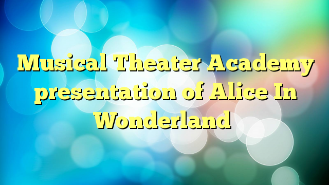 Musical Theater Academy presentation of Alice In Wonderland