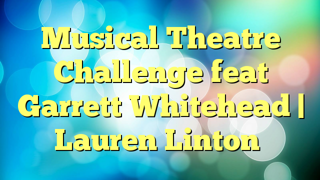 Musical Theatre Challenge feat Garrett Whitehead | Lauren Linton