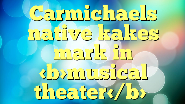 Carmichaels native kakes mark in musical theater