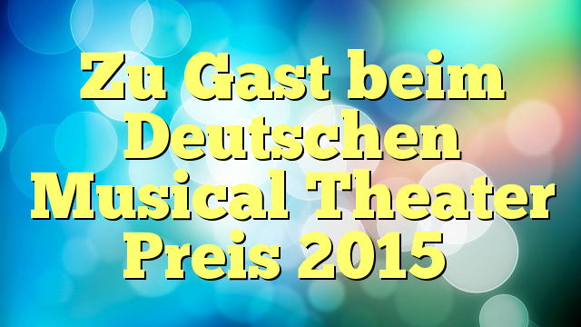 Zu Gast beim Deutschen Musical Theater Preis 2015