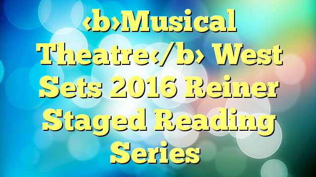 Musical Theatre West Sets 2016 Reiner Staged Reading Series
