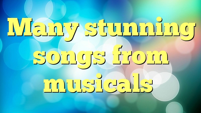 Many stunning songs from musicals