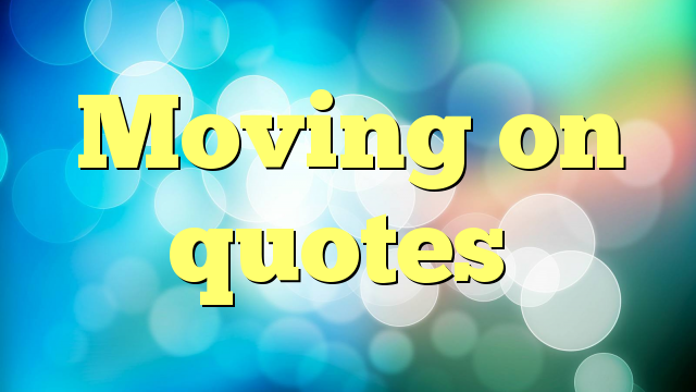 Moving on quotes