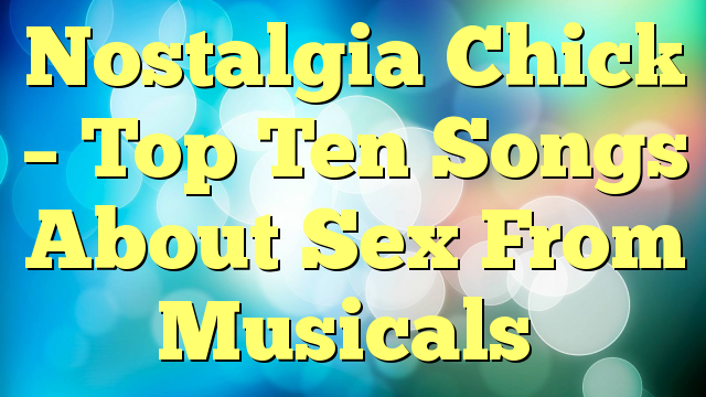 Nostalgia Chick – Top Ten Songs About Sex From Musicals