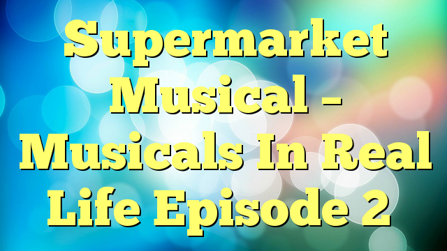 Supermarket Musical – Musicals In Real Life Episode 2