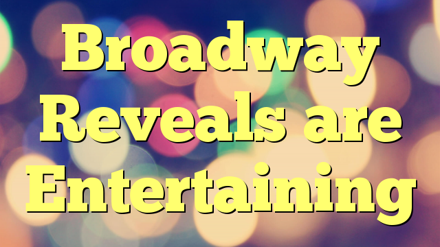 Broadway Reveals are Entertaining