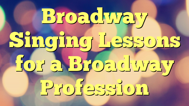 Broadway Singing Lessons for a Broadway Profession