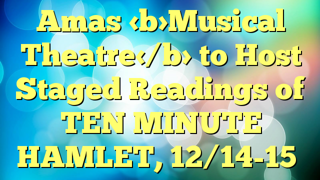 Amas Musical Theatre to Host Staged Readings of TEN MINUTE HAMLET, 12/14-15