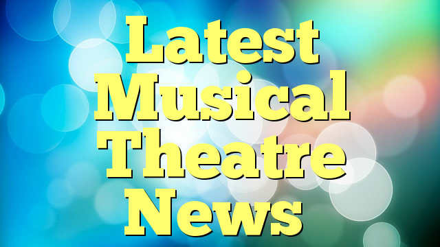 Latest Musical Theatre News