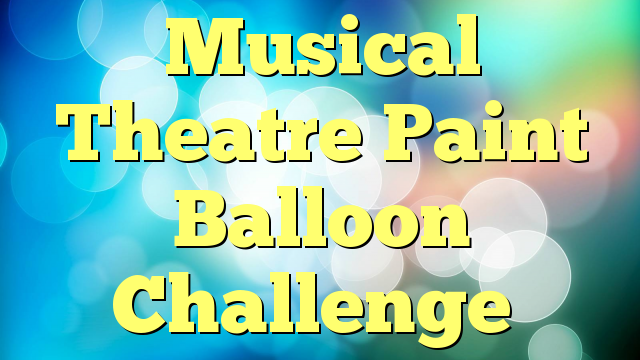 Musical Theatre Paint Balloon Challenge