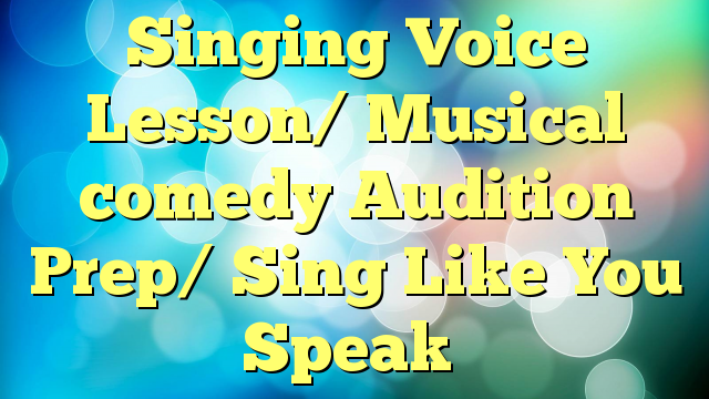 Singing Voice Lesson/ Musical comedy Audition Prep/ Sing Like You Speak
