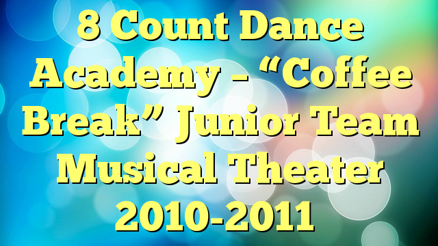 8 Count Dance Academy – “Coffee Break” Junior Team Musical Theater 2010-2011