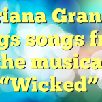 Ariana Grande sings songs from the musical “Wicked”
