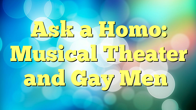 Ask a Homo: Musical Theater and Gay Men