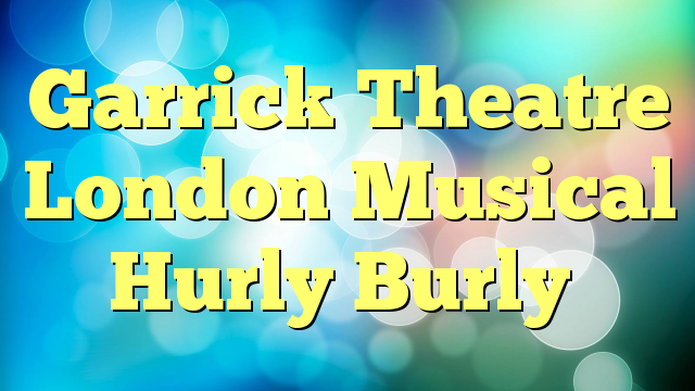 Garrick Theatre London Musical Hurly Burly