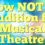 How NOT to Audition for Musical Theatre