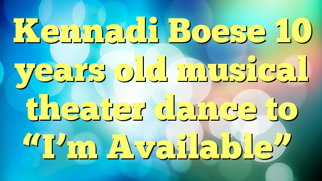 Kennadi Boese 10 years old musical theater dance to “I’m Available”