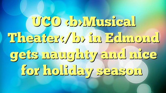 UCO Musical Theater in Edmond gets naughty and nice for holiday season