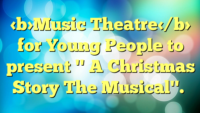 Music Theatre for Young People to present '' A Christmas Story The Musical''.