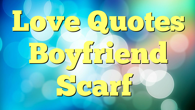 Love Quotes Boyfriend Scarf