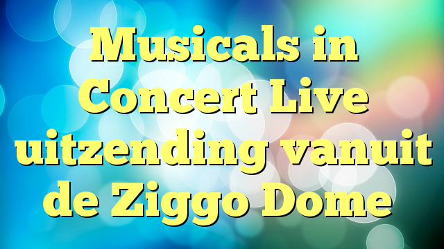 Musicals in Concert Live uitzending vanuit de Ziggo Dome