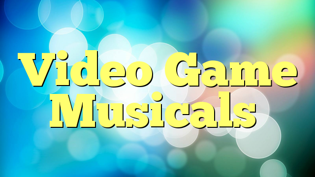 Video Game Musicals