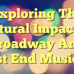 Exploring The Cultural Impact Of Broadway And West End Musicals