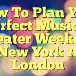 How To Plan Your Perfect Musical Theater Weekend In New York And London