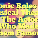 Iconic Roles In Musical Theater – The Actors Who Made Them Famous