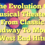 The Evolution Of Musical Theater – From Classic Broadway To Modern West End Hits