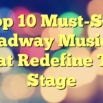 Top 10 Must-See Broadway Musicals That Redefine The Stage