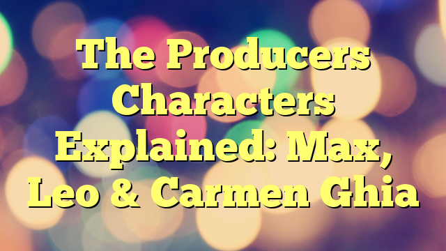 The Producers Characters Explained: Max, Leo & Carmen Ghia