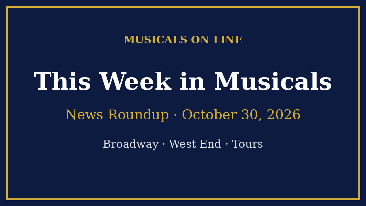 This Week in Musicals news roundup for October 30, 2026, covering Broadway, the West End and tours